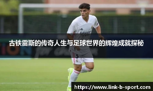 古铁雷斯的传奇人生与足球世界的辉煌成就探秘