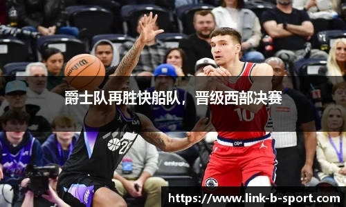 爵士队再胜快船队，晋级西部决赛