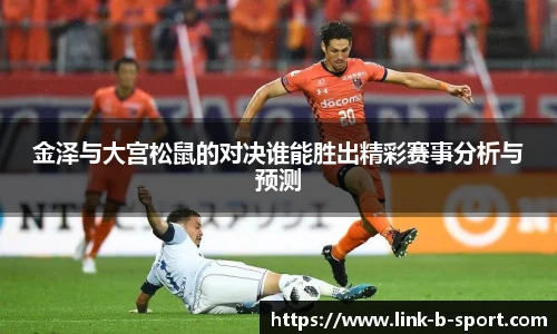 金泽与大宫松鼠的对决谁能胜出精彩赛事分析与预测