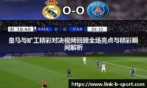 皇马与旷工精彩对决视频回顾全场亮点与精彩瞬间解析