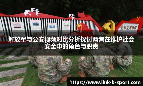 解放军与公安视频对比分析探讨两者在维护社会安全中的角色与职责