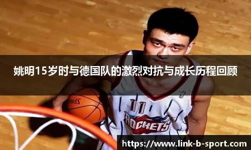 姚明15岁时与德国队的激烈对抗与成长历程回顾