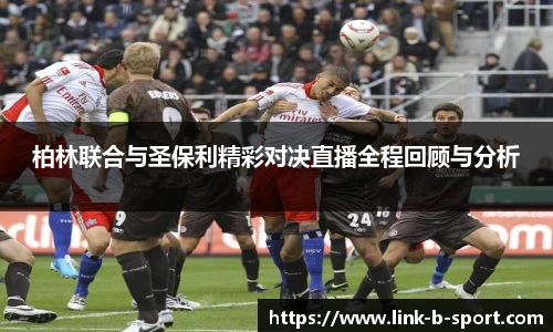 柏林联合与圣保利精彩对决直播全程回顾与分析