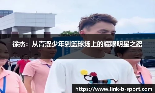 徐杰：从青涩少年到篮球场上的耀眼明星之路