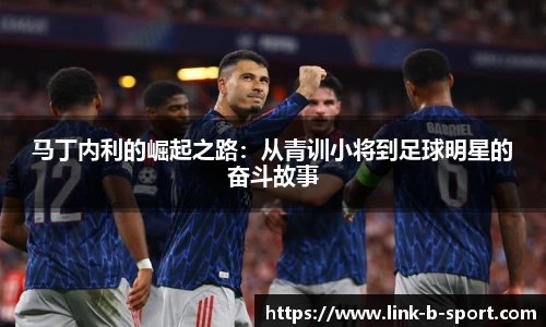 马丁内利的崛起之路：从青训小将到足球明星的奋斗故事