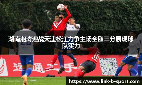 湖南湘涛迎战天津松江力争主场全取三分展现球队实力