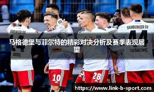 马格德堡与菲尔特的精彩对决分析及赛季表现展望