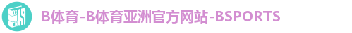 B体育-B体育亚洲官方网站-BSPORTS